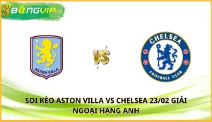 soi kèo Aston Villa vs Chelsea