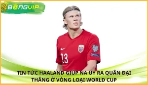 Haaland giúp Na Uy ra quân đại thắng ở vòng loại World Cup