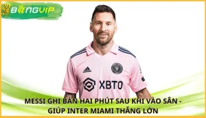 Messi ghi bàn hai phút sau khi vào sân
