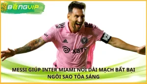 Messi giúp Inter Miami nối dài mạch bất bại
