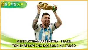 Messi lỡ trận Argentina - Brazil