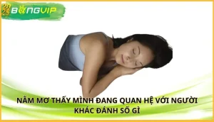 nằm mơ thấy mình đang quan hệ với người khác đánh số gì