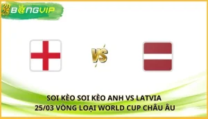 soi kèo Anh vs Latvia