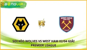 soi kèo Wolves vs West Ham