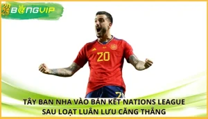 Tây Ban Nha vào bán kết Nations League sau loạt luân lưu