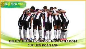thắng Liverpool, Newcastle đoạt Cup Liên đoàn Anh