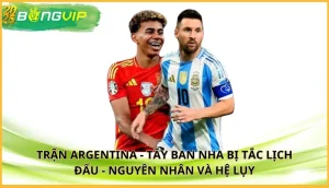 trận Argentina - Tây Ban Nha bị tắc lịch đấu