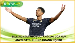 Bellingham phản đối chỉ đạo của HLV Ancelotti