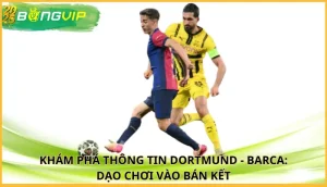 Dortmund - Barca: Dạo chơi vào bán kết