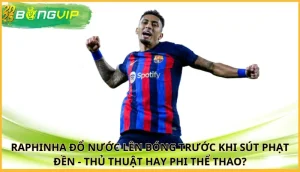 Raphinha đổ nước lên bóng trước khi sút phạt đền