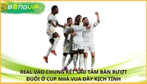 Real vào chung kết sau tám bàn rượt đuổi ở Cup Nhà vua