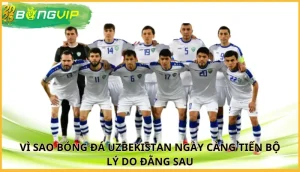 Vì sao bóng đá Uzbekistan ngày càng tiến bộ