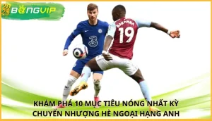 10 mục tiêu nóng nhất kỳ chuyển nhượng hè Ngoại hạng Anh