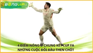 4 điểm nóng ở chung kết Cup FA
