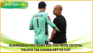 Guardiola tức giận với thủ môn Crystal Palace