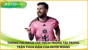 Messi chỉ trích trọng tài trong trận thua đậm của Inter Miami