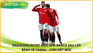 Rashford được mời đến Barca sau lời bình về Yamal